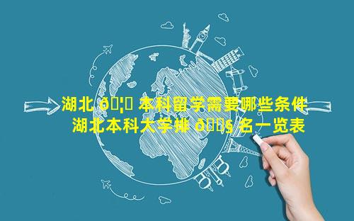 湖北 🦁 本科留学需要哪些条件 湖北本科大学排 🐧 名一览表最新